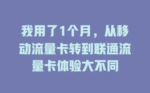 我用了1个月，从移动流量卡转到联通流量卡体验大不同