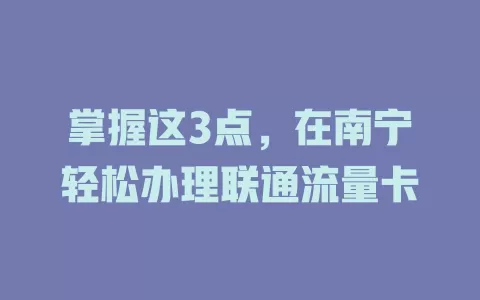 掌握这3点，在南宁轻松办理联通流量卡