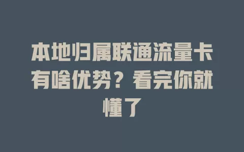 本地归属联通流量卡有啥优势？看完你就懂了