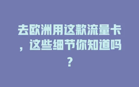 去欧洲用这款流量卡，这些细节你知道吗？