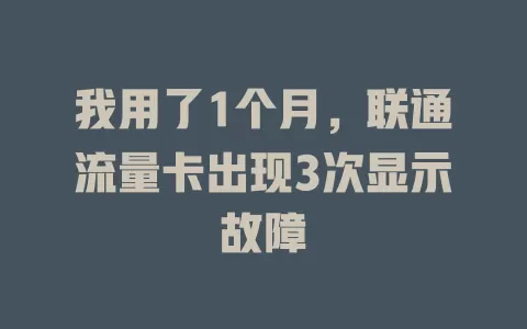 我用了1个月，联通流量卡出现3次显示故障