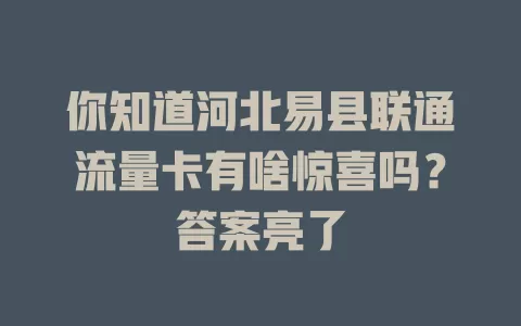 你知道河北易县联通流量卡有啥惊喜吗？答案亮了