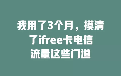 我用了3个月，摸清了ifree卡电信流量这些门道