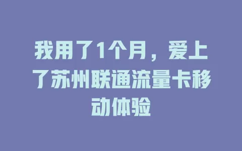 我用了1个月，爱上了苏州联通流量卡移动体验