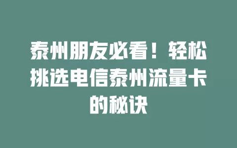 泰州朋友必看！轻松挑选电信泰州流量卡的秘诀