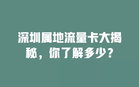 深圳属地流量卡大揭秘，你了解多少？