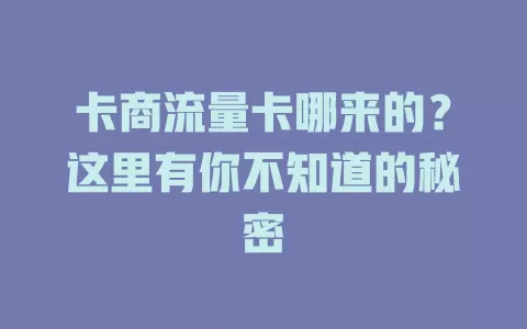 卡商流量卡哪来的？这里有你不知道的秘密