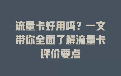 流量卡好用吗？一文带你全面了解流量卡评价要点