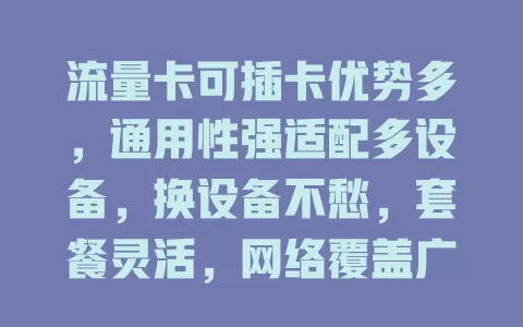 流量卡可插卡优势多，通用性强适配多设备，换设备不愁，套餐灵活，网络覆盖广，是上网理想之选！