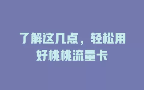 了解这几点，轻松用好桃桃流量卡