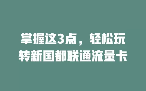 掌握这3点，轻松玩转新国都联通流量卡
