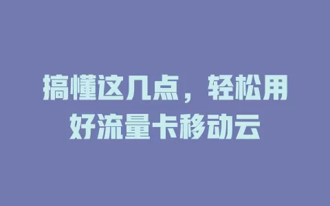 搞懂这几点，轻松用好流量卡移动云