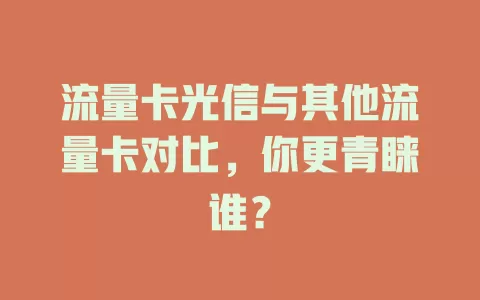 流量卡光信与其他流量卡对比，你更青睐谁？