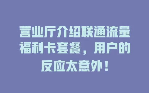 营业厅介绍联通流量福利卡套餐，用户的反应太意外！