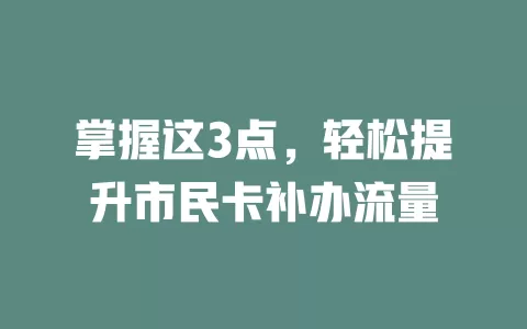 掌握这3点，轻松提升市民卡补办流量