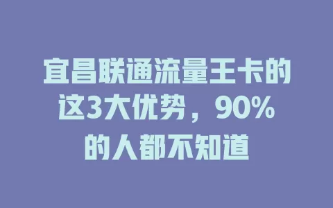 宜昌联通流量王卡的这3大优势，90%的人都不知道