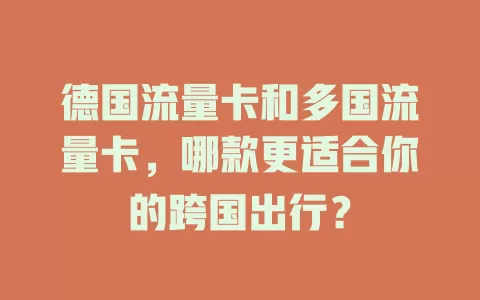 德国流量卡和多国流量卡，哪款更适合你的跨国出行？