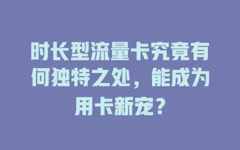 时长型流量卡究竟有何独特之处，能成为用卡新宠？