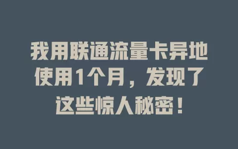 我用联通流量卡异地使用1个月，发现了这些惊人秘密！