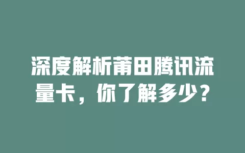深度解析莆田腾讯流量卡，你了解多少？