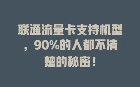 联通流量卡支持机型，90%的人都不清楚的秘密！