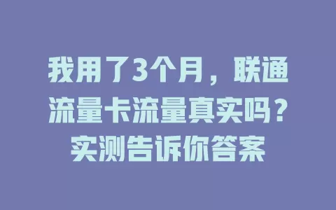 我用了3个月，联通流量卡流量真实吗？实测告诉你答案