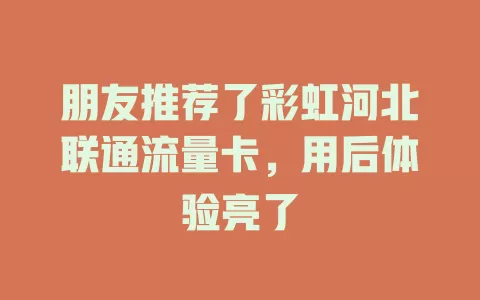 朋友推荐了彩虹河北联通流量卡，用后体验亮了