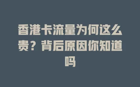 香港卡流量为何这么贵？背后原因你知道吗