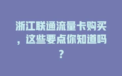 浙江联通流量卡购买，这些要点你知道吗？