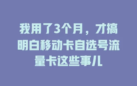 我用了3个月，才搞明白移动卡自选号流量卡这些事儿