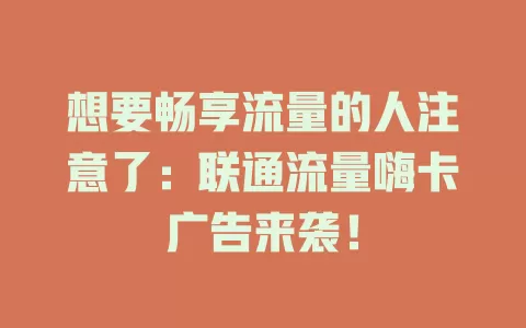 想要畅享流量的人注意了：联通流量嗨卡广告来袭！