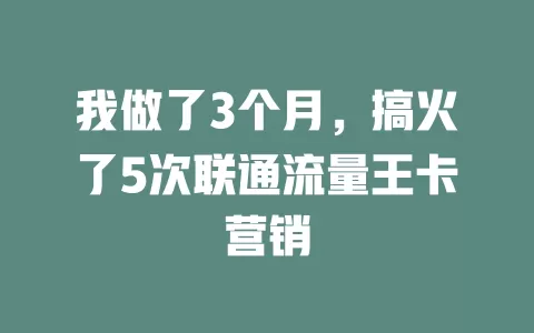 我做了3个月，搞火了5次联通流量王卡营销
