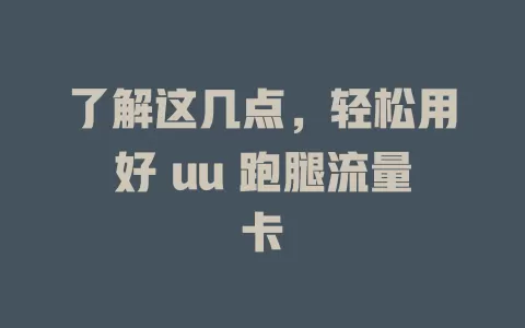 了解这几点，轻松用好 uu 跑腿流量卡