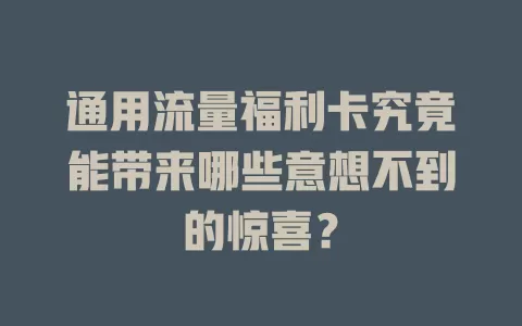 通用流量福利卡究竟能带来哪些意想不到的惊喜？
