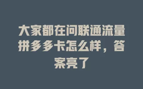 大家都在问联通流量拼多多卡怎么样，答案亮了