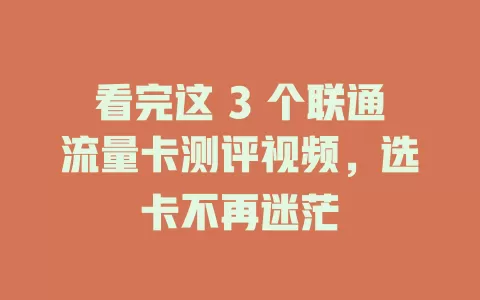 看完这 3 个联通流量卡测评视频，选卡不再迷茫