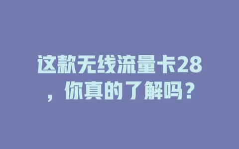 这款无线流量卡28，你真的了解吗？