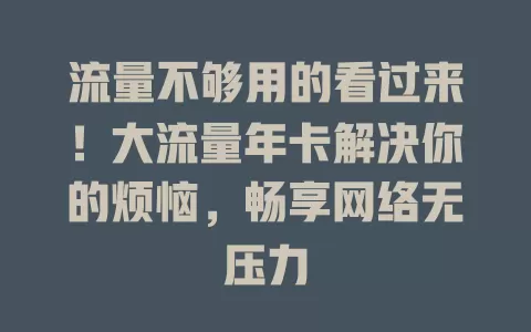 流量不够用的看过来！大流量年卡解决你的烦恼，畅享网络无压力