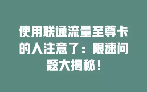 使用联通流量至尊卡的人注意了：限速问题大揭秘！