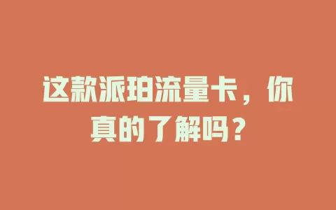 这款派珀流量卡，你真的了解吗？