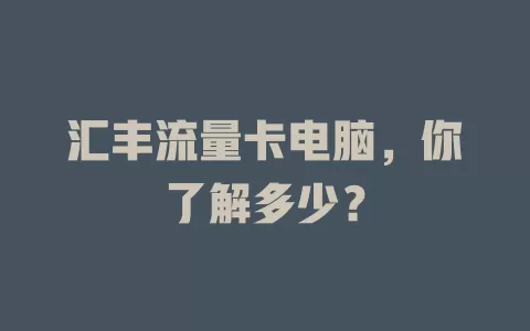 汇丰流量卡电脑，你了解多少？