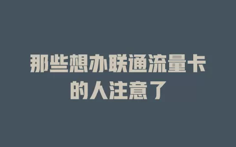 那些想办联通流量卡的人注意了