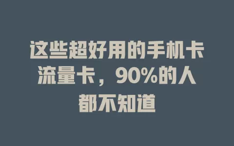 这些超好用的手机卡流量卡，90%的人都不知道