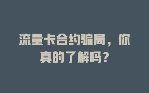 流量卡合约骗局，你真的了解吗？