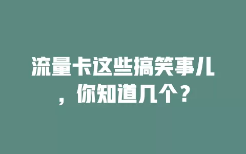 流量卡这些搞笑事儿，你知道几个？