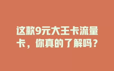 这款9元大王卡流量卡，你真的了解吗？