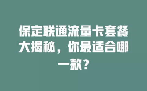 保定联通流量卡套餐大揭秘，你最适合哪一款？