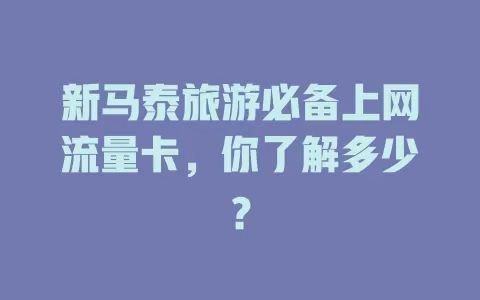 新马泰旅游必备上网流量卡，你了解多少？