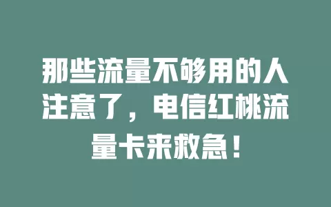 那些流量不够用的人注意了，电信红桃流量卡来救急！