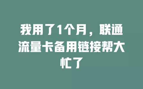 我用了1个月，联通流量卡备用链接帮大忙了